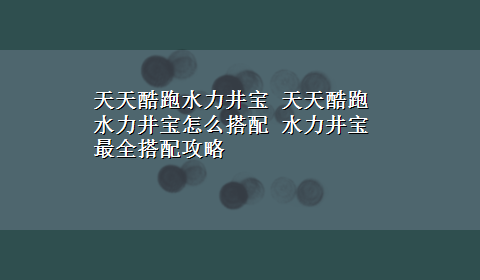 天天酷跑水力井宝 天天酷跑水力井宝怎么搭配 水力井宝最全搭配攻略