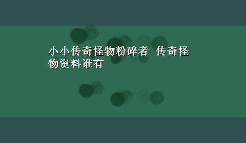 小小传奇怪物粉碎者 传奇怪物资料谁有