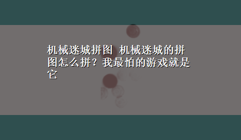 机械迷城拼图 机械迷城的拼图怎么拼？我最怕的游戏就是它