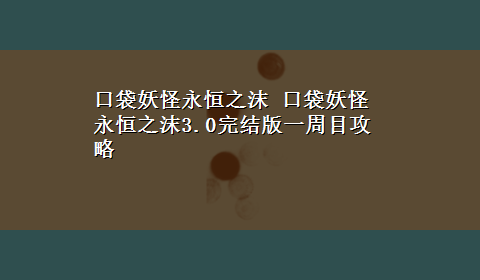 口袋妖怪永恒之沫 口袋妖怪永恒之沫3.0完结版一周目攻略