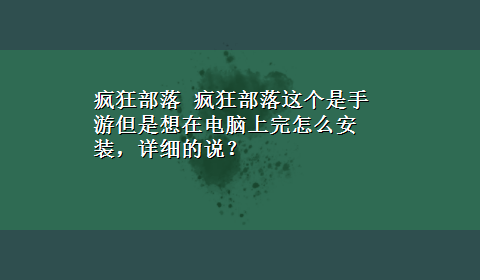 疯狂部落 疯狂部落这个是手游但是想在电脑上完怎么安装，详细的说？