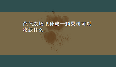 芭芭农场里种成一颗果树可以收获什么