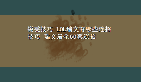 锐雯技巧 LOL瑞文有哪些连招技巧 瑞文最全60套连招