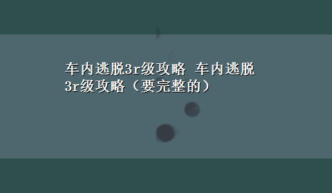 车内逃脱3r级攻略 车内逃脱3r级攻略（要完整的）