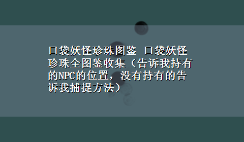 口袋妖怪珍珠图鉴 口袋妖怪珍珠全图鉴收集（告诉我持有的NPC的位置，没有持有的告诉我捕捉方法）