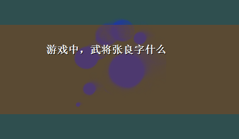 游戏中，武将张良字什么