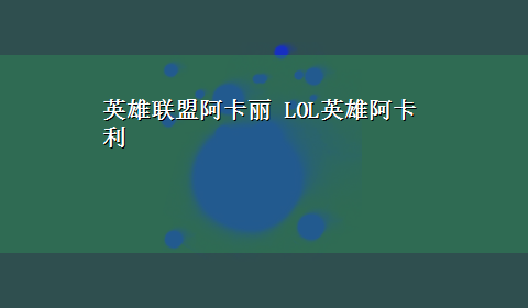 英雄联盟阿卡丽 LOL英雄阿卡利