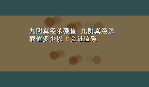 九阴真经杀戮值 九阴真经杀戮值多少以上会进监狱