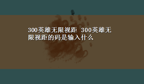 300英雄无限视距 300英雄无限视距的码是输入什么