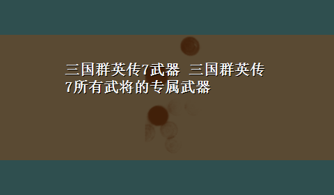 三国群英传7武器 三国群英传7所有武将的专属武器