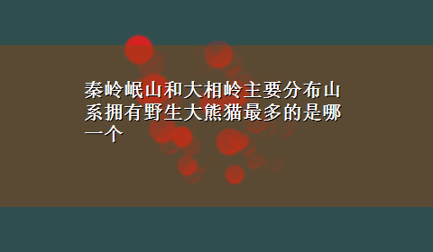 秦岭岷山和大相岭主要分布山系拥有野生大熊猫最多的是哪一个