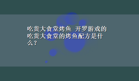 吃货大食堂烤鱼 开罗游戏的吃货大食堂的烤鱼配方是什么？