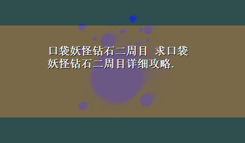 口袋妖怪钻石二周目 求口袋妖怪钻石二周目详细攻略.