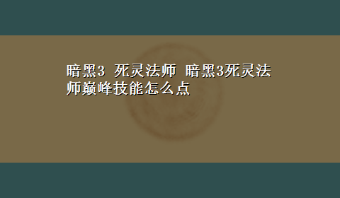 暗黑3 死灵法师 暗黑3死灵法师巅峰技能怎么点