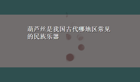 葫芦丝是我国古代哪地区常见的民族乐器