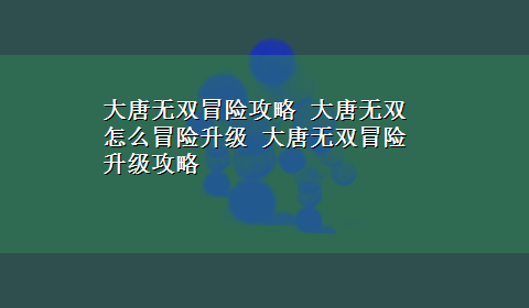 大唐无双冒险攻略 大唐无双怎么冒险升级 大唐无双冒险升级攻略