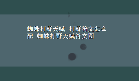 蜘蛛打野天赋 打野符文怎么配 蜘蛛打野天赋符文图