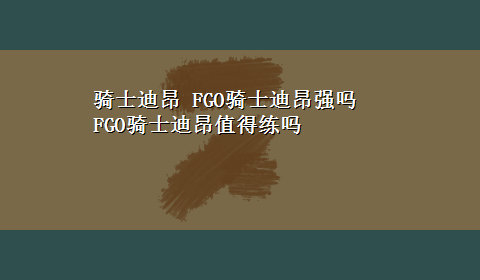 骑士迪昂 FGO骑士迪昂强吗 FGO骑士迪昂值得练吗