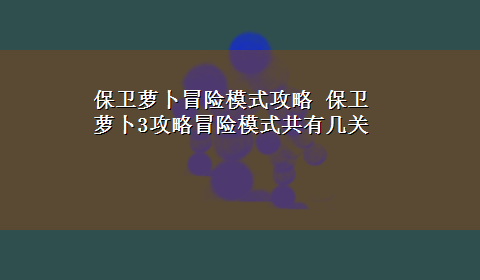 保卫萝卜冒险模式攻略 保卫萝卜3攻略冒险模式共有几关