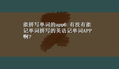 能拼写单词的app6 有没有能记单词拼写的英语记单词APP啊?