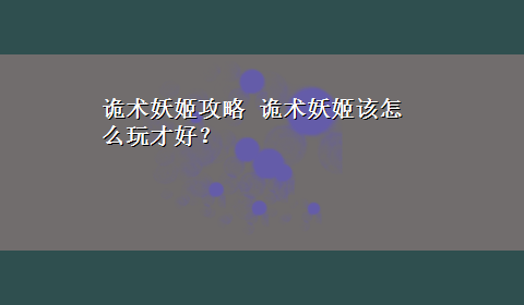 诡术妖姬攻略 诡术妖姬该怎么玩才好？