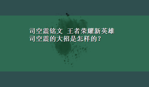 司空震铭文 王者荣耀新英雄司空震的大招是怎样的？