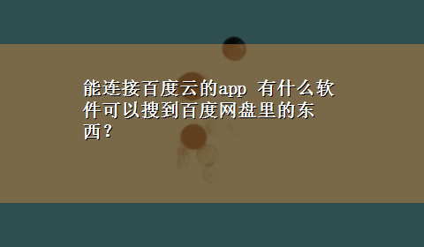 能连接百度云的app 有什么软件可以搜到百度网盘里的东西？