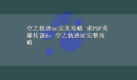 空之轨迹sc完美攻略 求PSP英雄传说6：空之轨迹SC完整攻略