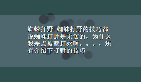 蜘蛛打野 蜘蛛打野的技巧都说蜘蛛打野是无伤的，为什么我差点被蓝打死啊。。。，还有介绍下打野的技巧