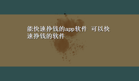 能快速挣钱的app软件 可以快速挣钱的软件