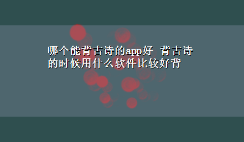 哪个能背古诗的app好 背古诗的时候用什么软件比较好背