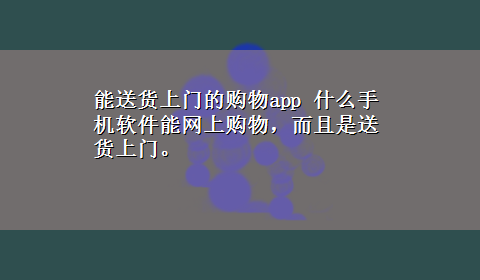 能送货上门的购物app 什么手机软件能网上购物，而且是送货上门。