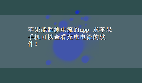 苹果能监测电流的app 求苹果手机可以查看充电电流的软件！