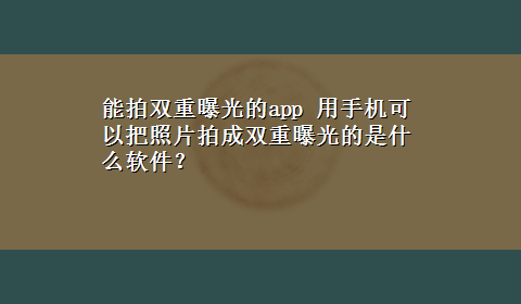 能拍双重曝光的app 用手机可以把照片拍成双重曝光的是什么软件？