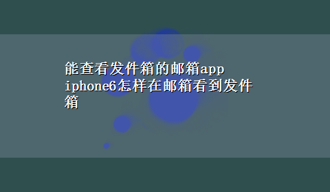 能查看发件箱的邮箱app iphone6怎样在邮箱看到发件箱