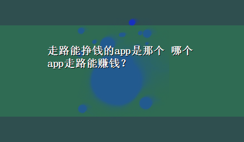 走路能挣钱的app是那个 哪个app走路能赚钱？