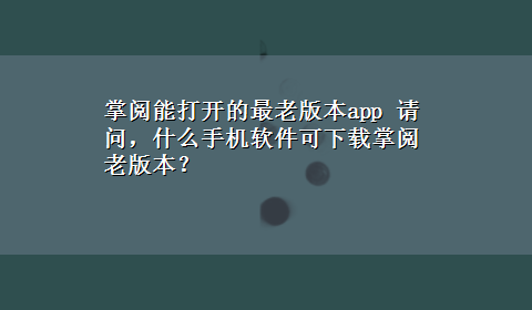 掌阅能打开的最老版本app 请问，什么手机软件可x-z掌阅老版本？