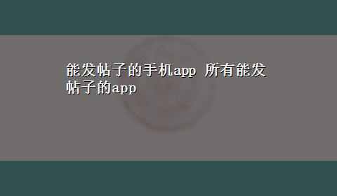 能发帖子的手机app 所有能发帖子的app