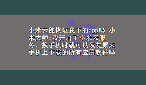 小米云能恢复我下的app吗 小米大师:我开启了小米云服务，换手机时就可以恢复原来手机上x-z的所有应用软件吗？