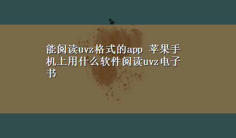 能阅读uvz格式的app 苹果手机上用什么软件阅读uvz电子书