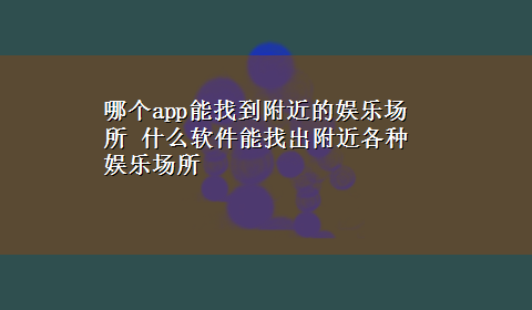 哪个app能找到附近的娱乐场所 什么软件能找出附近各种娱乐场所