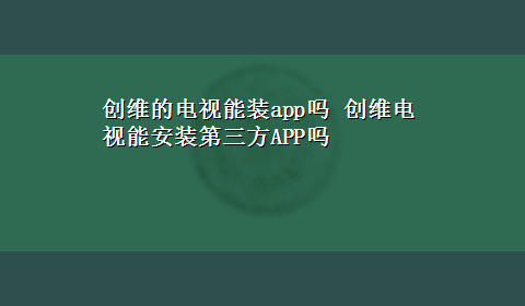 创维的电视能装app吗 创维电视能安装第三方APP吗