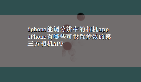 iphone能调分辨率的相机app iPhone有哪些可设置参数的第三方相机APP