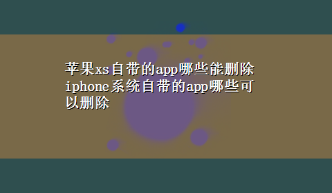 苹果xs自带的app哪些能删除 iphone系统自带的app哪些可以删除