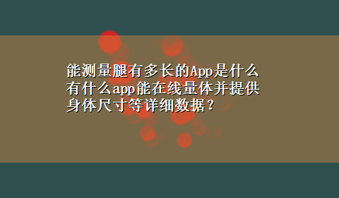 能测量腿有多长的App是什么 有什么app能在线量体并提供身体尺寸等详细数据？