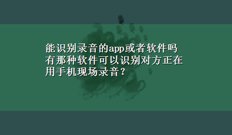 能识别录音的app或者软件吗 有那种软件可以识别对方正在用手机现场录音？