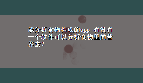 能分析食物构成的app 有没有一个软件可以分析食物里的营养素？