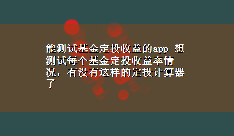 能测试基金定投收益的app 想测试每个基金定投收益率情况，有没有这样的定投计算器了