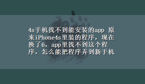 4s手机找不到能安装的app 原来iPhone4s里装的程序，现在换了6，app里找不到这个程序，怎么能把程序弄到新手机里呢？