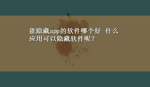 能隐藏app的软件哪个好 什么应用可以隐藏软件呢？